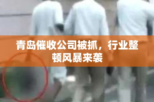 青岛催收公司被抓，行业整顿风暴来袭