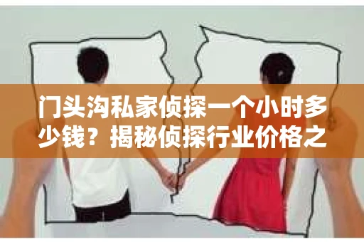 门头沟私家侦探一个小时多少钱？揭秘侦探行业价格之谜