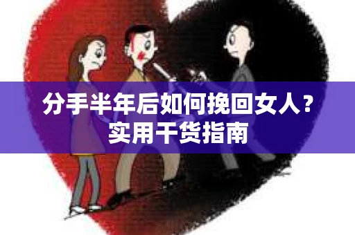 分手半年后如何挽回女人?实用干货指南 分手半年后如何挽回女人?实用干货指南