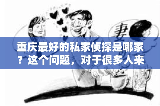 重庆最好的私家侦探是哪家？这个问题，对于很多人来说，可能是一个出于无奈的选择。在这个快节奏的社会，有些人可能因为婚姻、家庭、工作等原因，需要寻求私家侦探的帮助。那么，在重庆，哪家私家侦探是众人眼中的佼佼者呢？今天，我就来和大家聊聊这个话题。