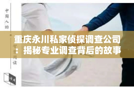重庆永川私家侦探调查公司：揭秘专业调查背后的故事