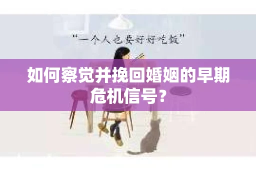 如何察觉并挽回婚姻的早期危机信号? 如何察觉并挽回婚姻的早期危机信号?
