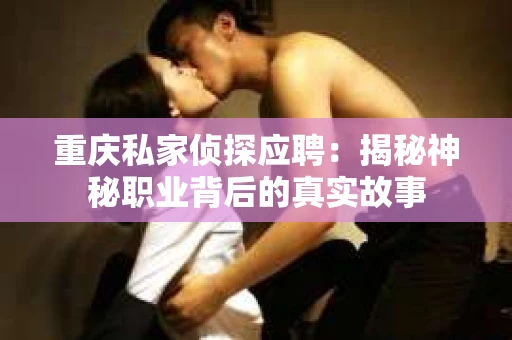 重庆私家侦探应聘：揭秘神秘职业背后的真实故事