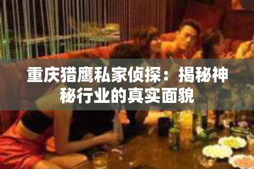 重庆猎鹰私家侦探：揭秘神秘行业的真实面貌