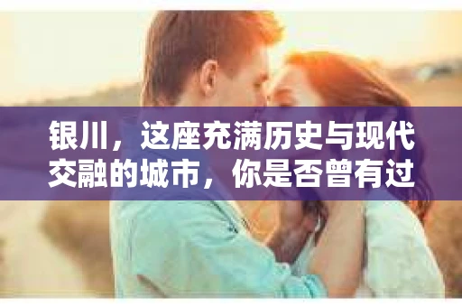 银川，这座充满历史与现代交融的城市，你是否曾有过这样的疑问：银川有私家侦探公司吗？今天，就让我带你一起揭开这个谜团。