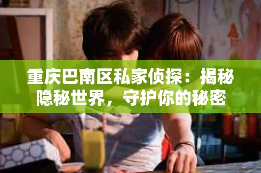 重庆巴南区私家侦探：揭秘隐秘世界，守护你的秘密