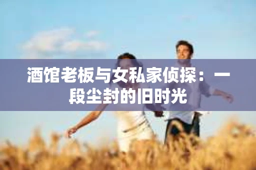 酒馆老板与女私家侦探：一段尘封的旧时光