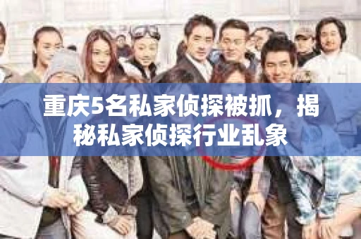 重庆5名私家侦探被抓，揭秘私家侦探行业乱象