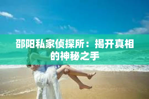 邵阳私家侦探所：揭开真相的神秘之手