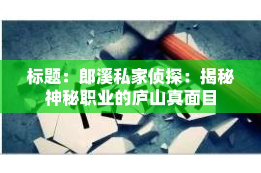 标题：郎溪私家侦探：揭秘神秘职业的庐山真面目