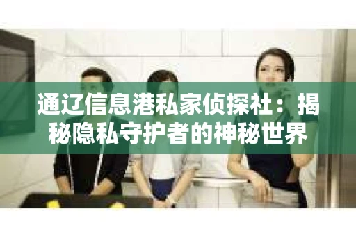 通辽信息港私家侦探社：揭秘隐私守护者的神秘世界