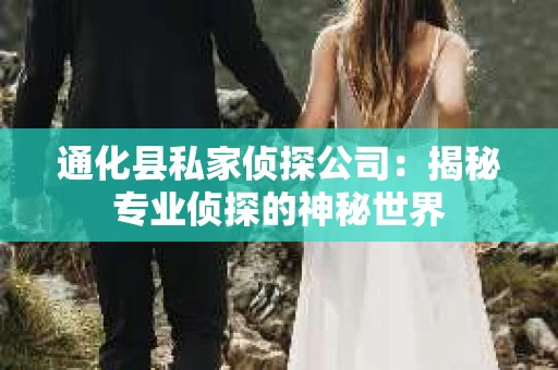 通化县私家侦探公司：揭秘专业侦探的神秘世界
