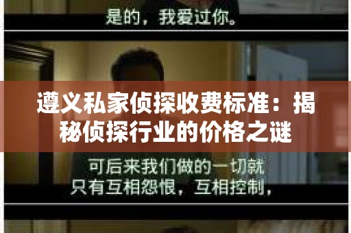 遵义私家侦探收费标准：揭秘侦探行业的价格之谜