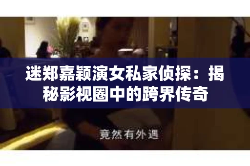 迷郑嘉颖演女私家侦探：揭秘影视圈中的跨界传奇
