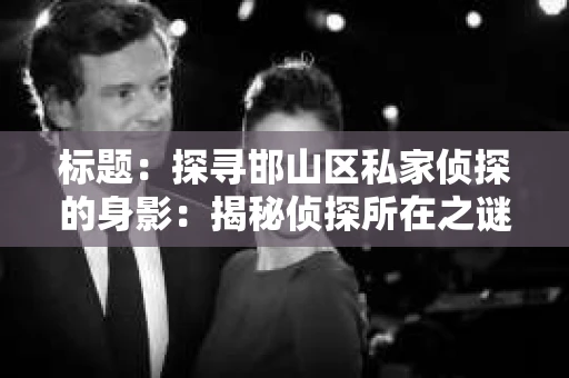 标题：探寻邯山区私家侦探的身影：揭秘侦探所在之谜
