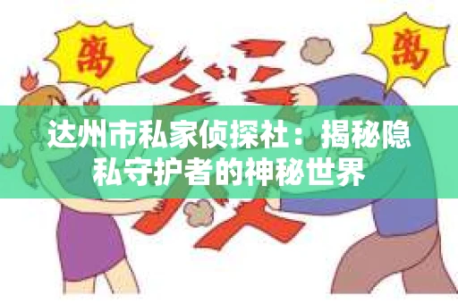 达州市私家侦探社：揭秘隐私守护者的神秘世界
