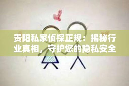 贵阳私家侦探正规：揭秘行业真相，守护您的隐私安全