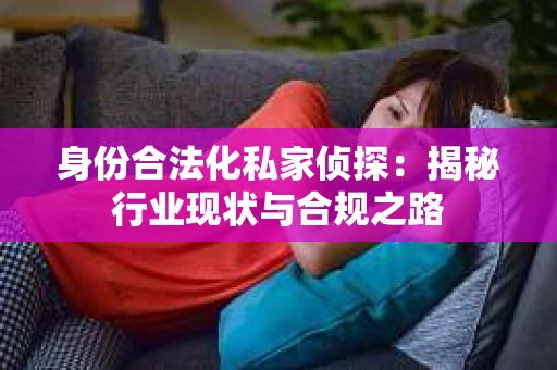 身份合法化私家侦探：揭秘行业现状与合规之路