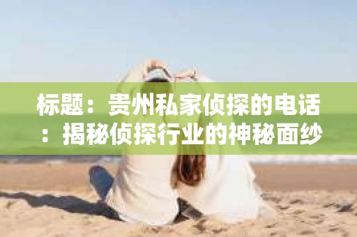 标题：贵州私家侦探的电话：揭秘侦探行业的神秘面纱