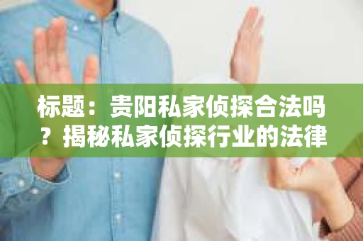 标题：贵阳私家侦探合法吗？揭秘私家侦探行业的法律边界