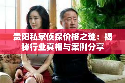 贵阳私家侦探价格之谜：揭秘行业真相与案例分享