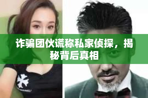诈骗团伙谎称私家侦探，揭秘背后真相