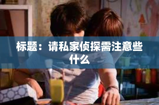标题：请私家侦探需注意些什么