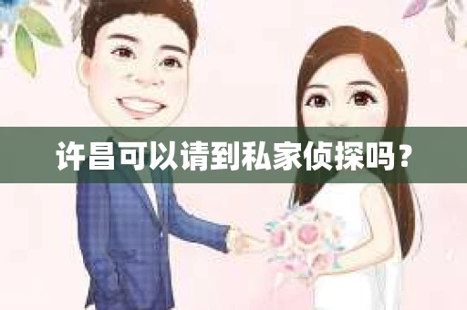 许昌可以请到私家侦探吗？