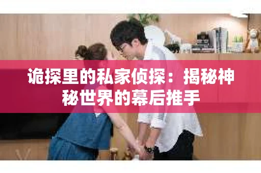 诡探里的私家侦探：揭秘神秘世界的幕后推手
