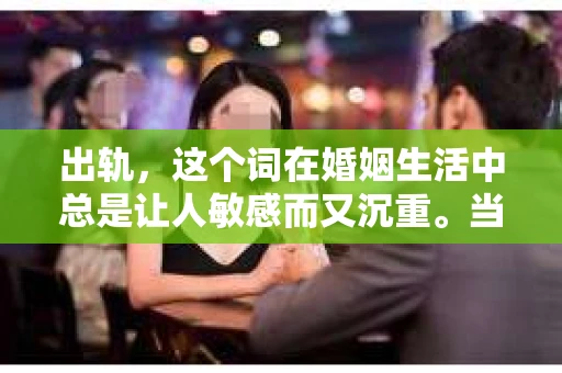 出轨，这个词在婚姻生活中总是让人敏感而又沉重。当它发生时，如何谈判挽回，如何重新建立信任，成为了许多夫妻面临的问题。今天，我们就来聊聊这个话题，希望能给那些正在经历婚姻困境的朋友们一些帮助。