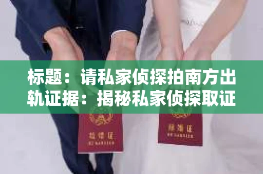 标题：请私家侦探拍南方出轨证据：揭秘私家侦探取证过程