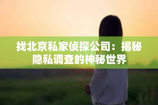 找北京私家侦探公司：揭秘隐私调查的神秘世界