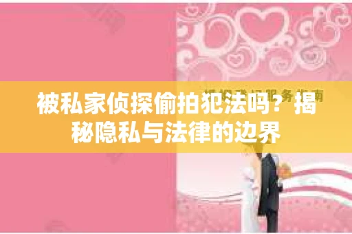 被私家侦探偷拍犯法吗？揭秘隐私与法律的边界