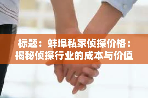 标题：蚌埠私家侦探价格：揭秘侦探行业的成本与价值