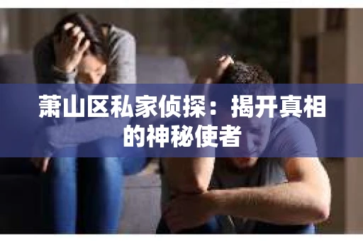 萧山区私家侦探：揭开真相的神秘使者