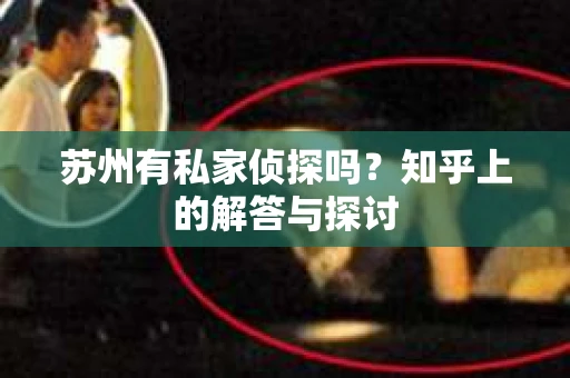 苏州有私家侦探吗？知乎上的解答与探讨