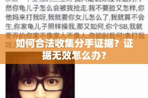 如何合法收集分手证据?证据无效怎么办? 如何合法收集分手证据?证据无效怎么办?