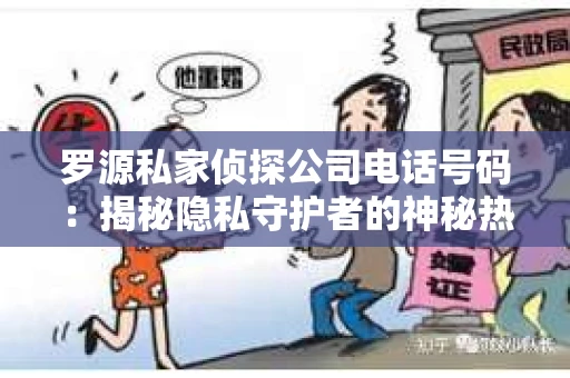 罗源私家侦探公司电话号码：揭秘隐私守护者的神秘热线