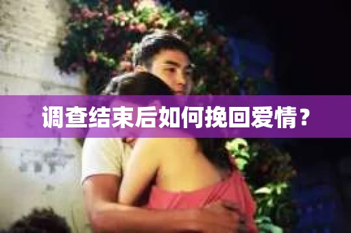调查结束后如何挽回爱情? 调查结束后如何挽回爱情?