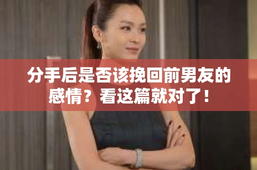 分手后是否该挽回前男友的感情？看这篇就对了！
