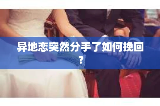 异地恋突然分手了如何挽回？