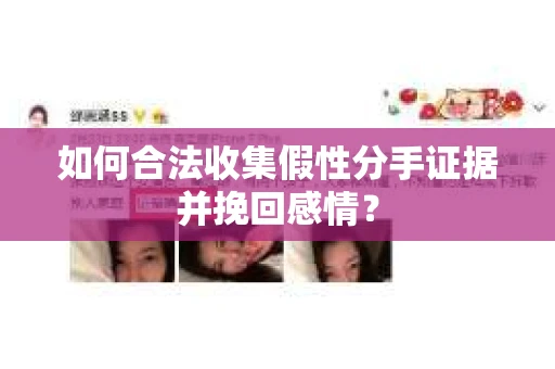 如何合法收集假性分手证据并挽回感情？