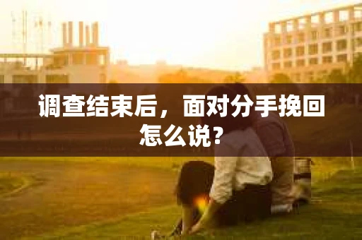调查结束后，面对分手挽回怎么说？
