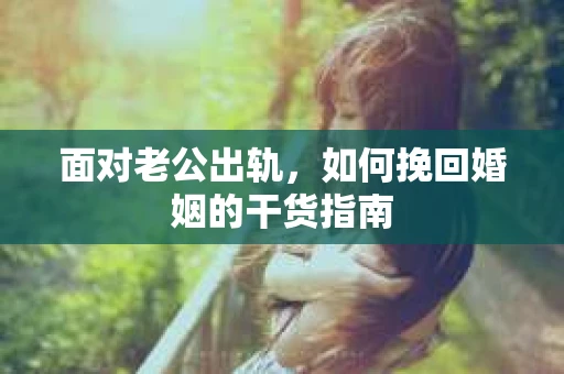 面对老公出轨，如何挽回婚姻的干货指南