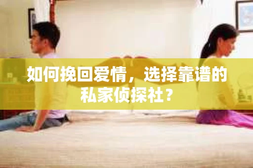 如何挽回爱情，选择靠谱的私家侦探社？