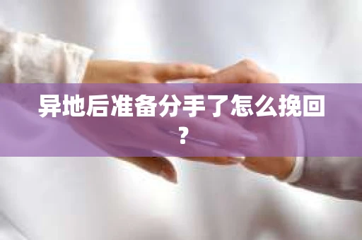 异地后准备分手了怎么挽回? 异地后准备分手了怎么挽回?