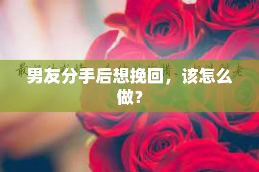 男友分手后想挽回，该怎么做？
