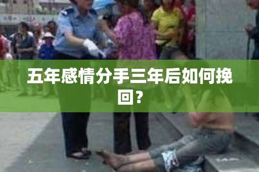 五年感情分手三年后如何挽回？