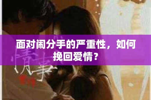 面对闹分手的严重性,如何挽回爱情? 面对闹分手的严重性,如何挽回爱情?