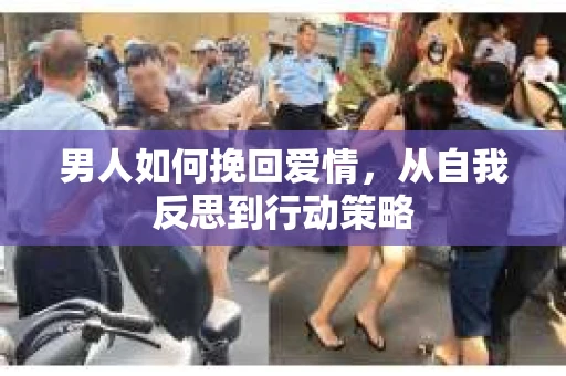 男人如何挽回爱情，从自我反思到行动策略